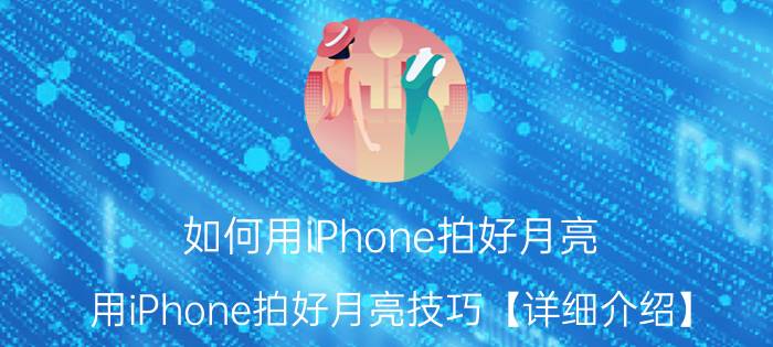 如何用iPhone拍好月亮 用iPhone拍好月亮技巧【详细介绍】